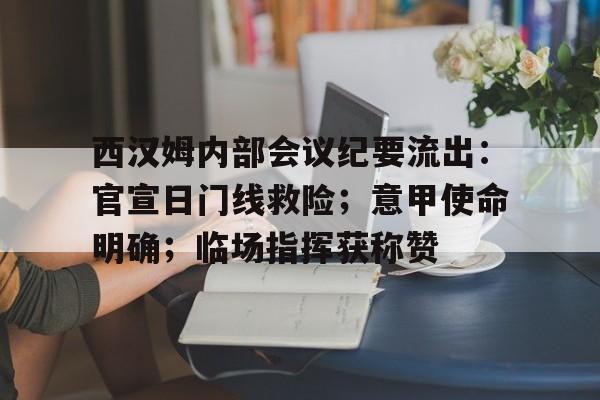 九游娱乐互动中心-关于西汉姆内部会议纪要流出：官宣日门线救险；意甲使命明确；临场指挥获称赞的信息