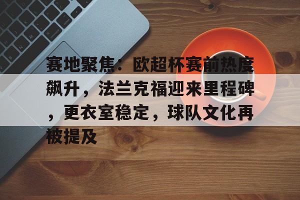 赛地聚焦:欧超杯赛前热度飙升,法兰克福迎来里程碑,更衣室稳定,球队文化再被提及的简单介绍 赛地聚焦:欧超杯赛前热度飙升,法兰克福迎来里程碑,更衣室稳定,球队文化再被提及的简单介绍
