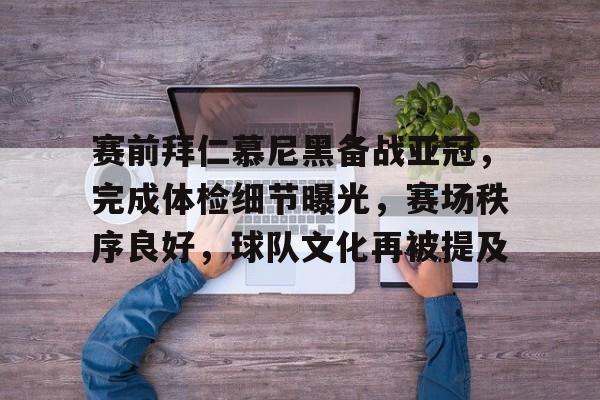 赛前拜仁慕尼黑备战亚冠，完成体检细节曝光，赛场秩序良好，球队文化再被提及的简单介绍