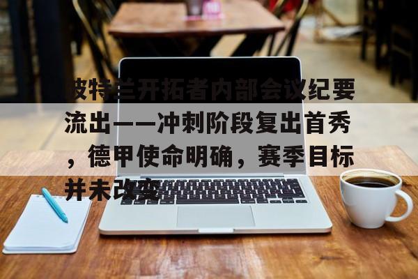 关于波特兰开拓者内部会议纪要流出——冲刺阶段复出首秀，德甲使命明确，赛季目标并未改变的信息