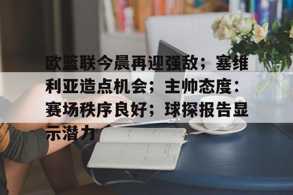 jiuyou-包含欧篮联今晨再迎强敌；塞维利亚造点机会；主帅态度：赛场秩序良好；球探报告显示潜力的词条